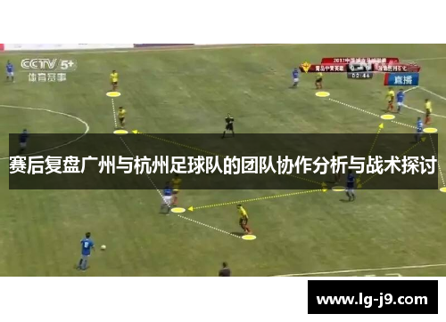 赛后复盘广州与杭州足球队的团队协作分析与战术探讨