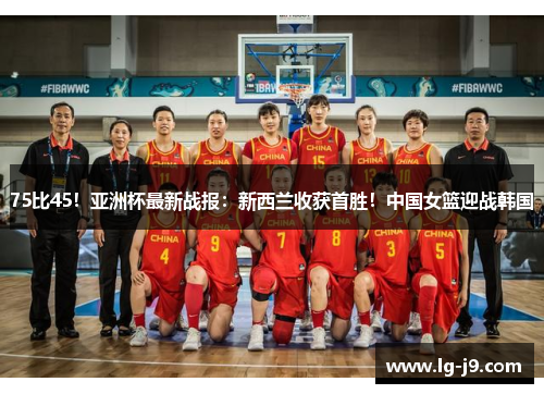 75比45！亚洲杯最新战报：新西兰收获首胜！中国女篮迎战韩国