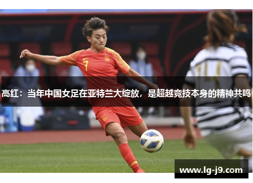 高红：当年中国女足在亚特兰大绽放，是超越竞技本身的精神共鸣